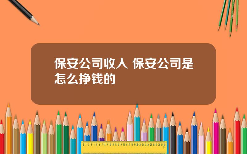 保安公司收入 保安公司是怎么挣钱的